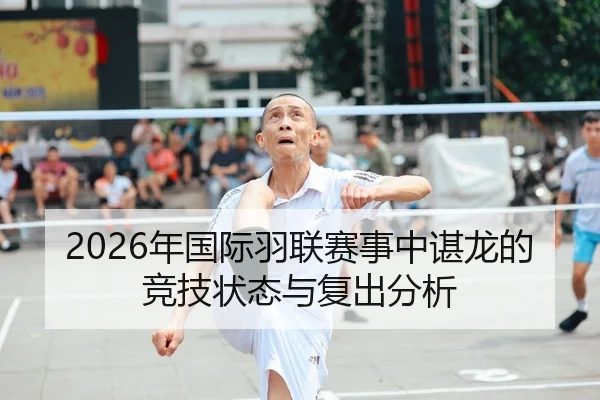2026年国际羽联赛事中谌龙的竞技状态与复出分析