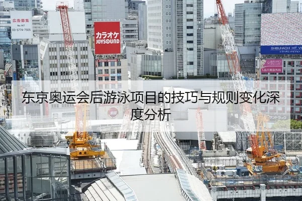 东京奥运会后游泳项目的技巧与规则变化深度分析
