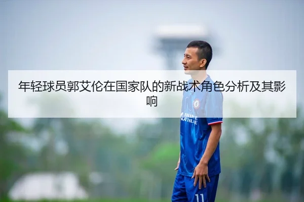 年轻球员郭艾伦在国家队的新战术角色分析及其影响