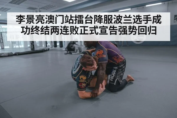 李景亮澳门站擂台降服波兰选手成功终结两连败正式宣告强势回归