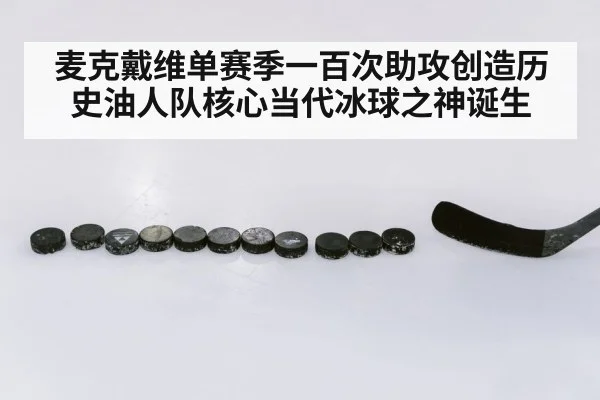 麦克戴维单赛季一百次助攻创造历史油人队核心当代冰球之神诞生