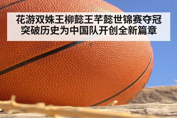 花游双姝王柳懿王芊懿世锦赛夺冠突破历史为中国队开创全新篇章