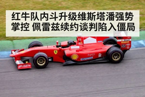 红牛队内斗升级维斯塔潘强势掌控 佩雷兹续约谈判陷入僵局