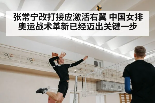 张常宁改打接应激活右翼 中国女排奥运战术革新已经迈出关键一步