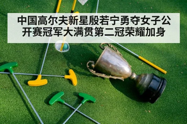 中国高尔夫新星殷若宁勇夺女子公开赛冠军大满贯第二冠荣耀加身