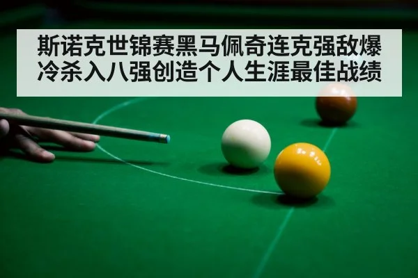 斯诺克世锦赛黑马佩奇连克强敌爆冷杀入八强创造个人生涯最佳战绩