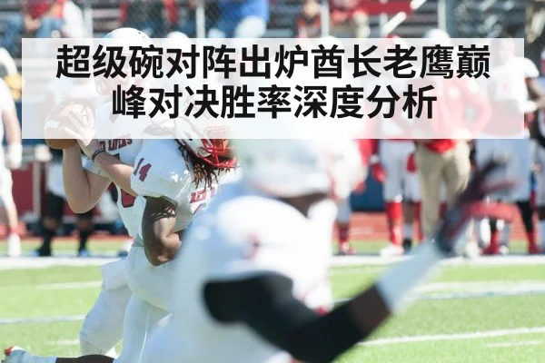 超级碗对阵出炉酋长老鹰巅峰对决胜率深度分析