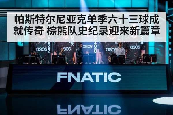 帕斯特尔尼亚克单季六十三球成就传奇 棕熊队史纪录迎来新篇章